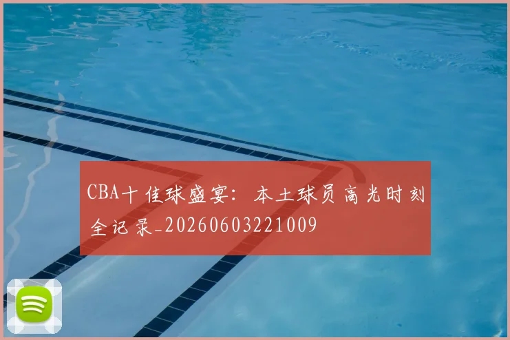 CBA十佳球盛宴：本土球员高光时刻全记录_20260603221009