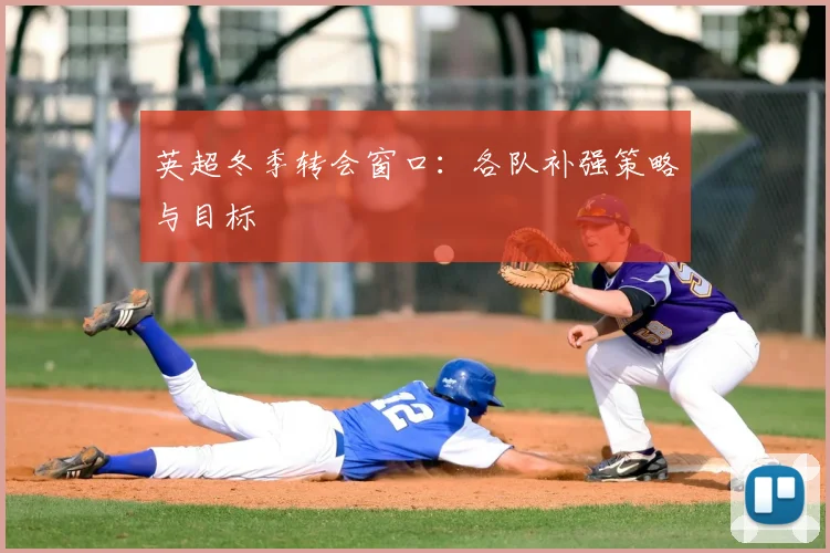 英超冬季转会窗口:各队补强策略与目标
