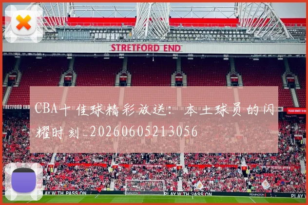 CBA十佳球精彩放送:本土球员的闪耀时刻_20260605213056